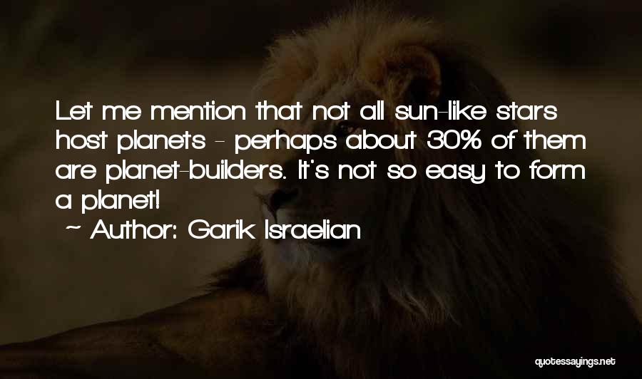 Garik Israelian Quotes: Let Me Mention That Not All Sun-like Stars Host Planets - Perhaps About 30% Of Them Are Planet-builders. It's Not