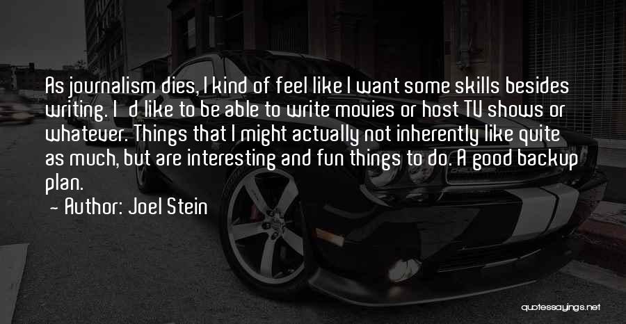 Joel Stein Quotes: As Journalism Dies, I Kind Of Feel Like I Want Some Skills Besides Writing. I'd Like To Be Able To