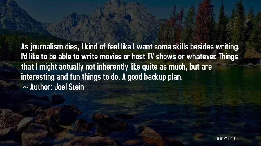 Joel Stein Quotes: As Journalism Dies, I Kind Of Feel Like I Want Some Skills Besides Writing. I'd Like To Be Able To