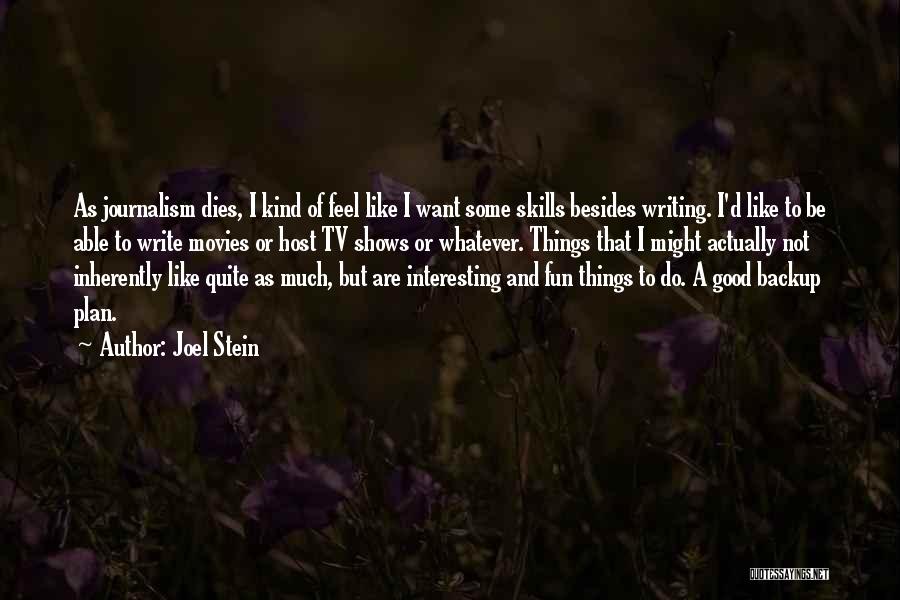 Joel Stein Quotes: As Journalism Dies, I Kind Of Feel Like I Want Some Skills Besides Writing. I'd Like To Be Able To