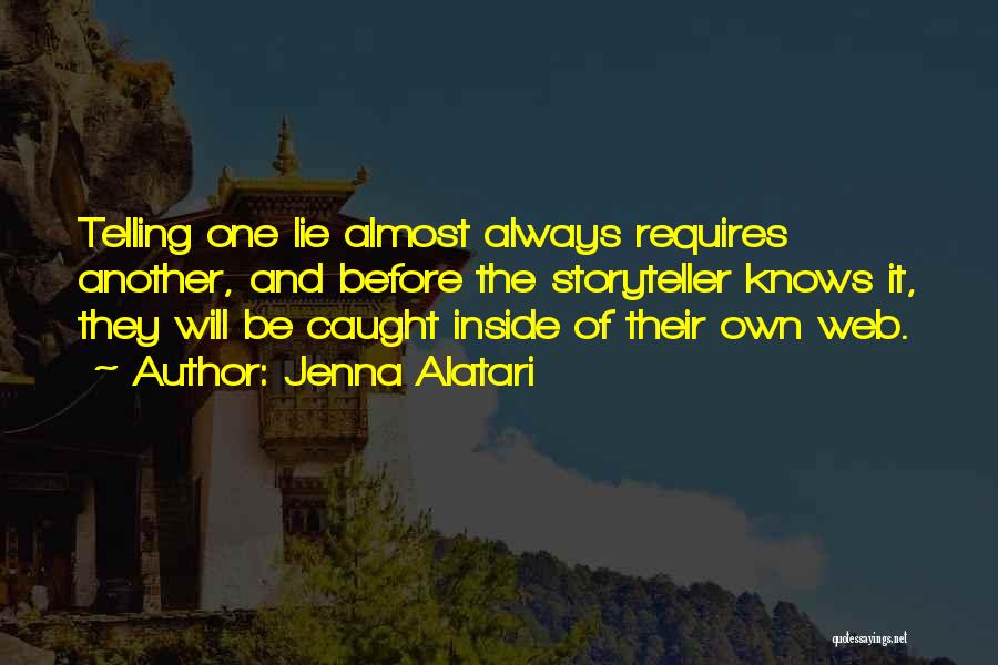 Jenna Alatari Quotes: Telling One Lie Almost Always Requires Another, And Before The Storyteller Knows It, They Will Be Caught Inside Of Their