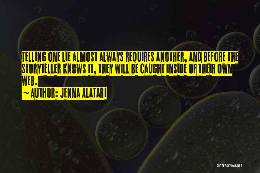 Jenna Alatari Quotes: Telling One Lie Almost Always Requires Another, And Before The Storyteller Knows It, They Will Be Caught Inside Of Their