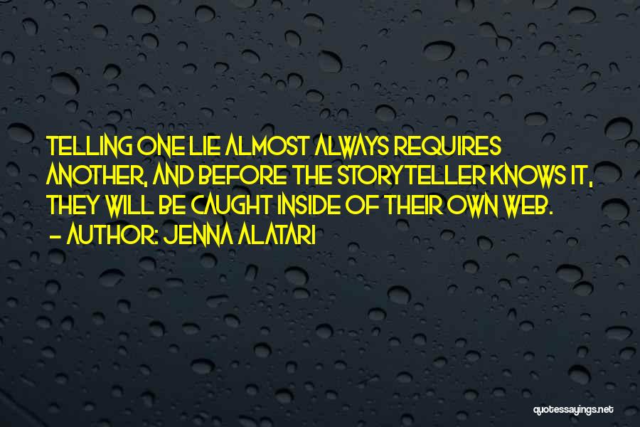 Jenna Alatari Quotes: Telling One Lie Almost Always Requires Another, And Before The Storyteller Knows It, They Will Be Caught Inside Of Their