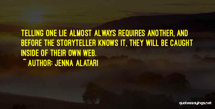 Jenna Alatari Quotes: Telling One Lie Almost Always Requires Another, And Before The Storyteller Knows It, They Will Be Caught Inside Of Their