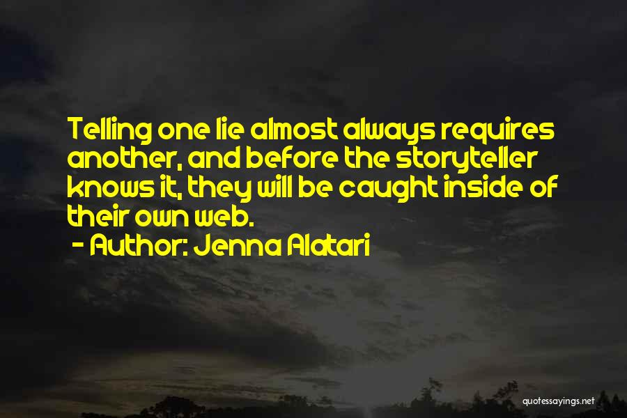 Jenna Alatari Quotes: Telling One Lie Almost Always Requires Another, And Before The Storyteller Knows It, They Will Be Caught Inside Of Their