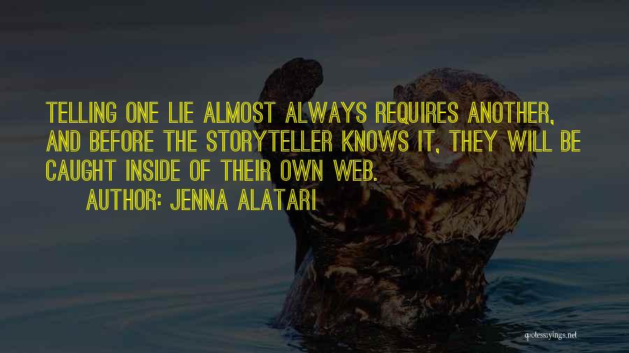 Jenna Alatari Quotes: Telling One Lie Almost Always Requires Another, And Before The Storyteller Knows It, They Will Be Caught Inside Of Their