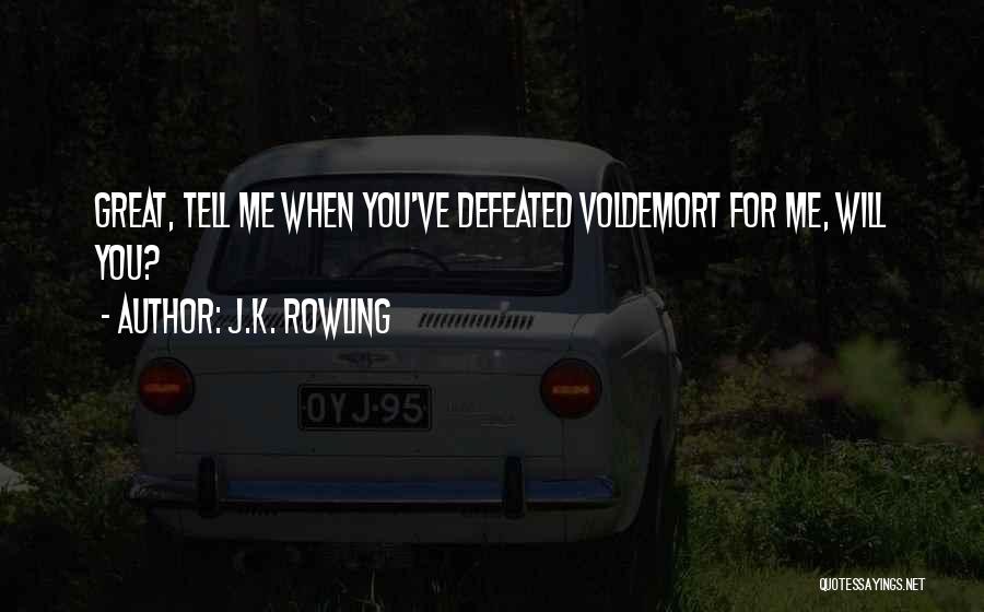 J.K. Rowling Quotes: Great, Tell Me When You've Defeated Voldemort For Me, Will You?