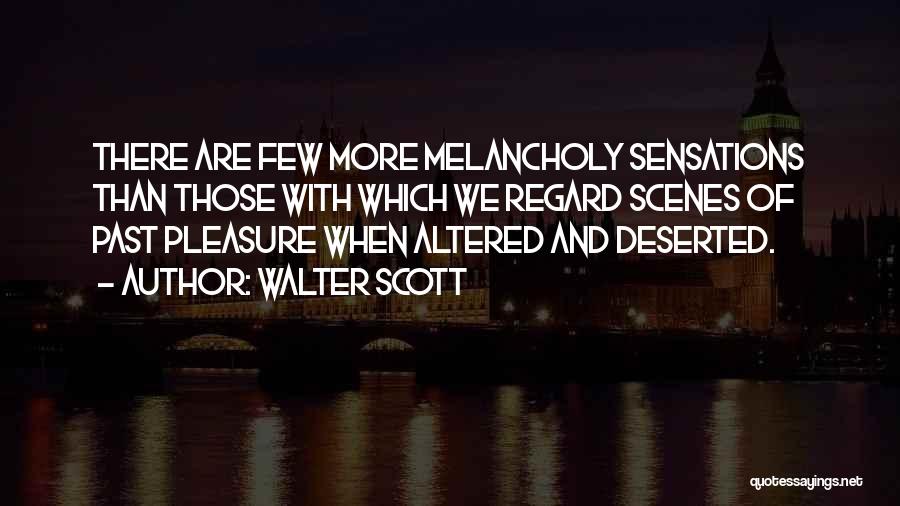 Walter Scott Quotes: There Are Few More Melancholy Sensations Than Those With Which We Regard Scenes Of Past Pleasure When Altered And Deserted.