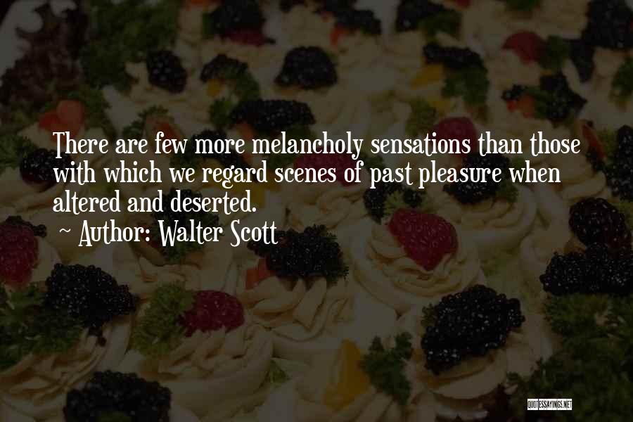 Walter Scott Quotes: There Are Few More Melancholy Sensations Than Those With Which We Regard Scenes Of Past Pleasure When Altered And Deserted.