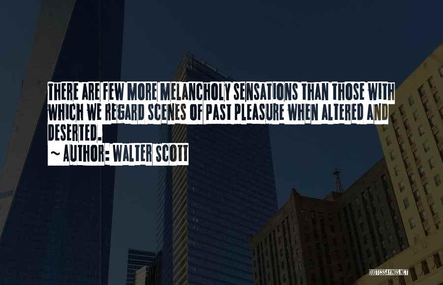 Walter Scott Quotes: There Are Few More Melancholy Sensations Than Those With Which We Regard Scenes Of Past Pleasure When Altered And Deserted.