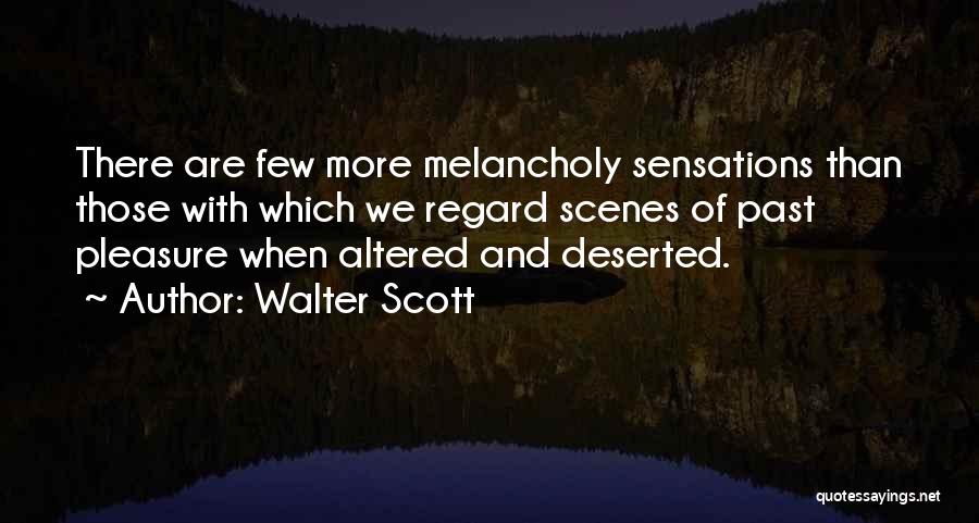 Walter Scott Quotes: There Are Few More Melancholy Sensations Than Those With Which We Regard Scenes Of Past Pleasure When Altered And Deserted.