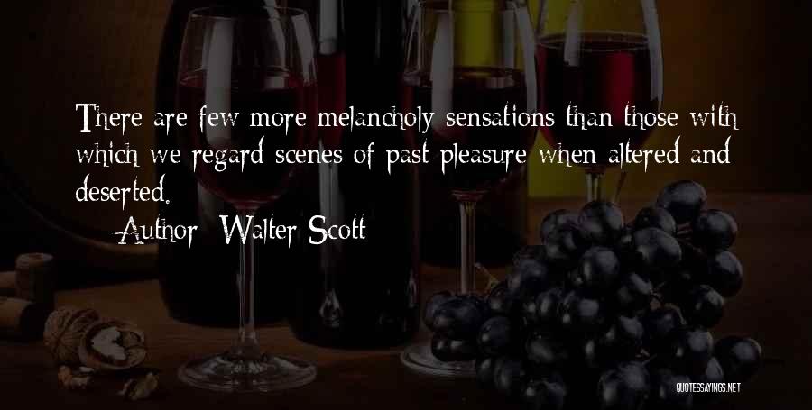 Walter Scott Quotes: There Are Few More Melancholy Sensations Than Those With Which We Regard Scenes Of Past Pleasure When Altered And Deserted.