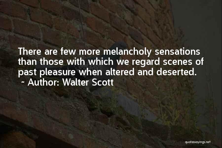 Walter Scott Quotes: There Are Few More Melancholy Sensations Than Those With Which We Regard Scenes Of Past Pleasure When Altered And Deserted.