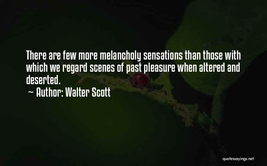 Walter Scott Quotes: There Are Few More Melancholy Sensations Than Those With Which We Regard Scenes Of Past Pleasure When Altered And Deserted.