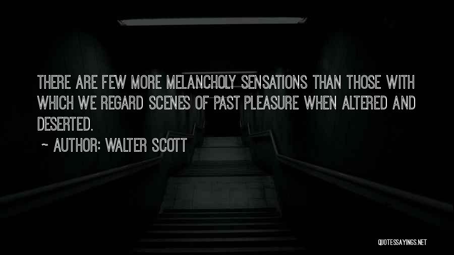 Walter Scott Quotes: There Are Few More Melancholy Sensations Than Those With Which We Regard Scenes Of Past Pleasure When Altered And Deserted.