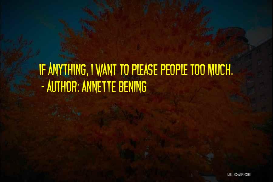 Annette Bening Quotes: If Anything, I Want To Please People Too Much.