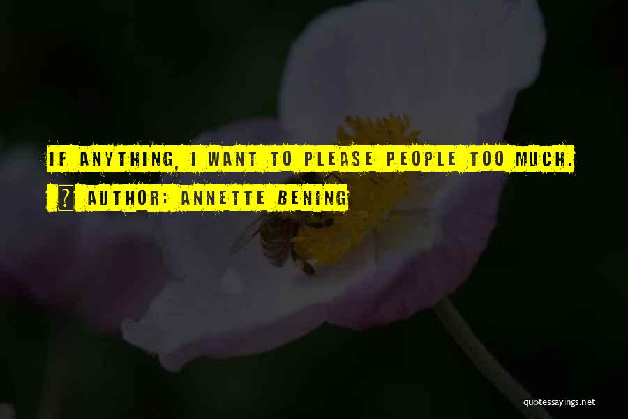 Annette Bening Quotes: If Anything, I Want To Please People Too Much.