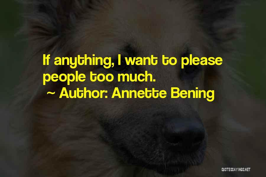 Annette Bening Quotes: If Anything, I Want To Please People Too Much.