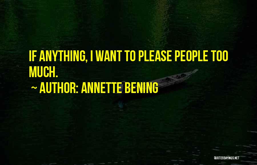 Annette Bening Quotes: If Anything, I Want To Please People Too Much.