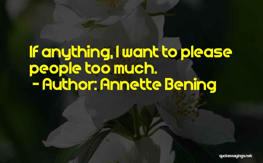 Annette Bening Quotes: If Anything, I Want To Please People Too Much.
