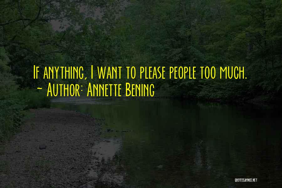 Annette Bening Quotes: If Anything, I Want To Please People Too Much.