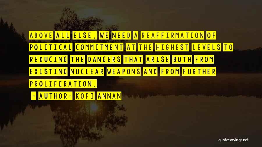 Kofi Annan Quotes: Above All Else, We Need A Reaffirmation Of Political Commitment At The Highest Levels To Reducing The Dangers That Arise