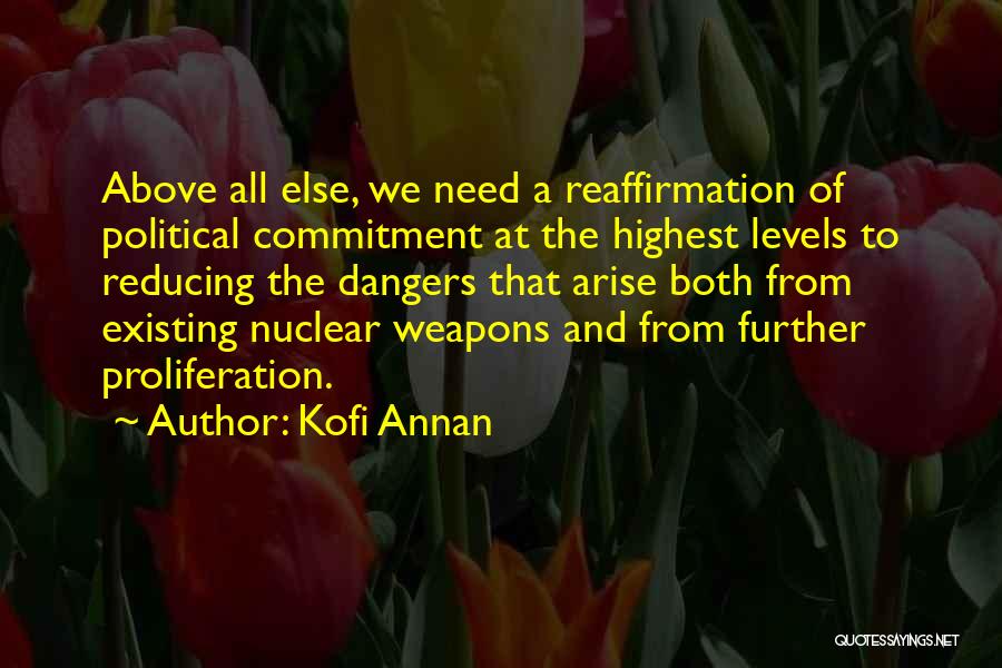 Kofi Annan Quotes: Above All Else, We Need A Reaffirmation Of Political Commitment At The Highest Levels To Reducing The Dangers That Arise