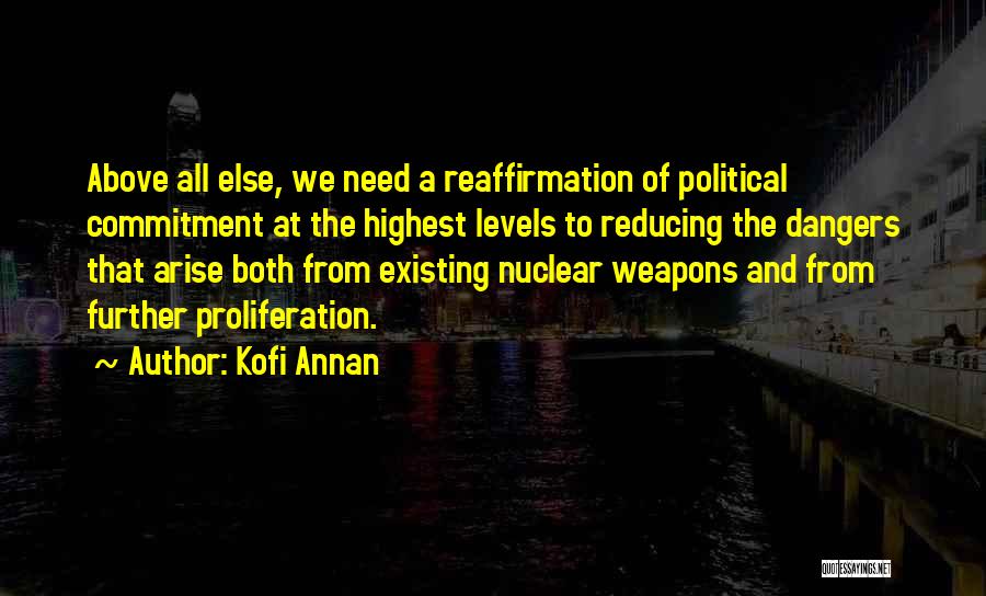 Kofi Annan Quotes: Above All Else, We Need A Reaffirmation Of Political Commitment At The Highest Levels To Reducing The Dangers That Arise
