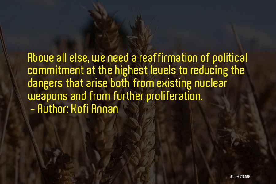 Kofi Annan Quotes: Above All Else, We Need A Reaffirmation Of Political Commitment At The Highest Levels To Reducing The Dangers That Arise