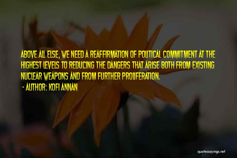 Kofi Annan Quotes: Above All Else, We Need A Reaffirmation Of Political Commitment At The Highest Levels To Reducing The Dangers That Arise