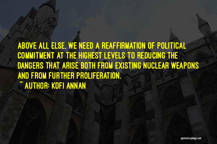 Kofi Annan Quotes: Above All Else, We Need A Reaffirmation Of Political Commitment At The Highest Levels To Reducing The Dangers That Arise