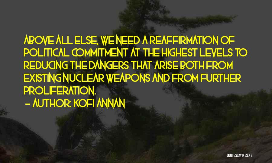 Kofi Annan Quotes: Above All Else, We Need A Reaffirmation Of Political Commitment At The Highest Levels To Reducing The Dangers That Arise