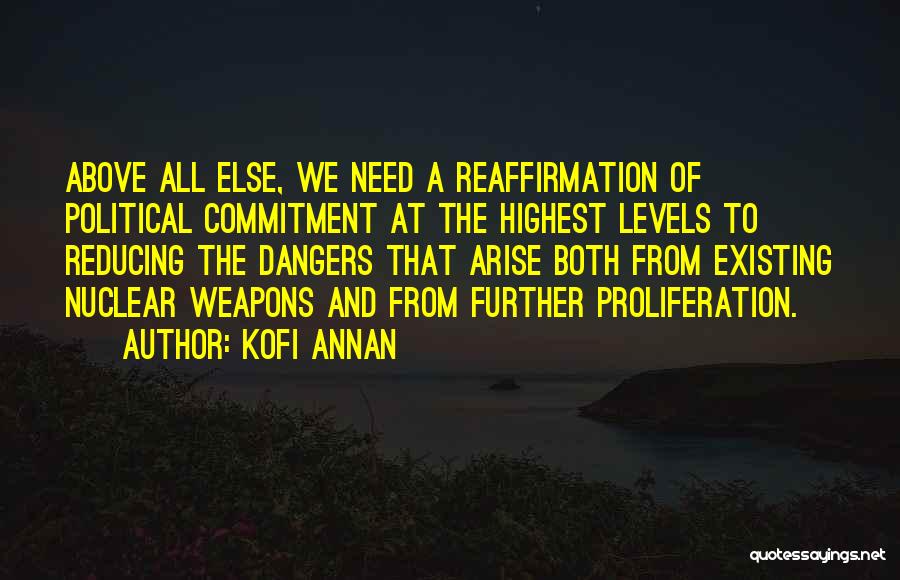 Kofi Annan Quotes: Above All Else, We Need A Reaffirmation Of Political Commitment At The Highest Levels To Reducing The Dangers That Arise