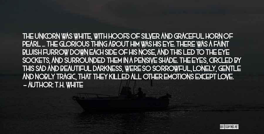 T.H. White Quotes: The Unicorn Was White, With Hoofs Of Silver And Graceful Horn Of Pearl ... The Glorious Thing About Him Was