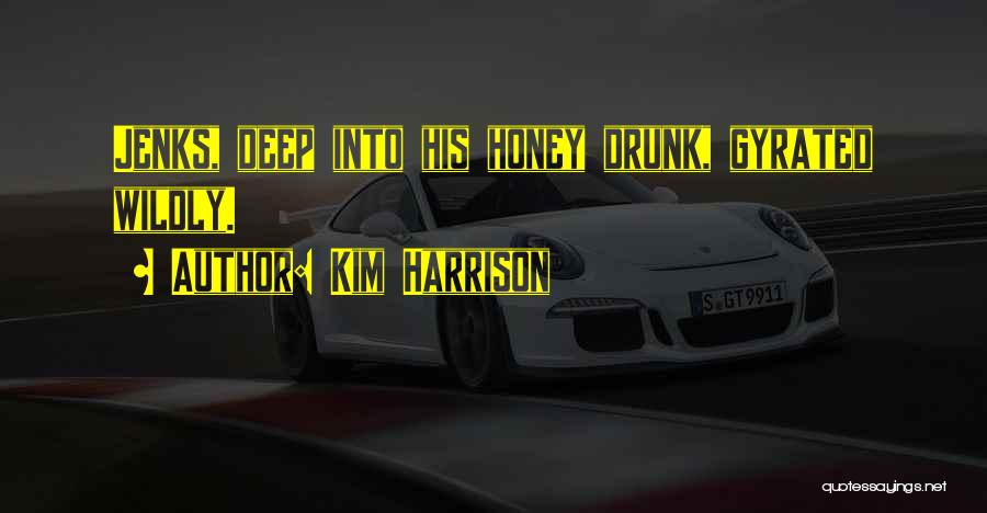 Kim Harrison Quotes: Jenks, Deep Into His Honey Drunk, Gyrated Wildly.