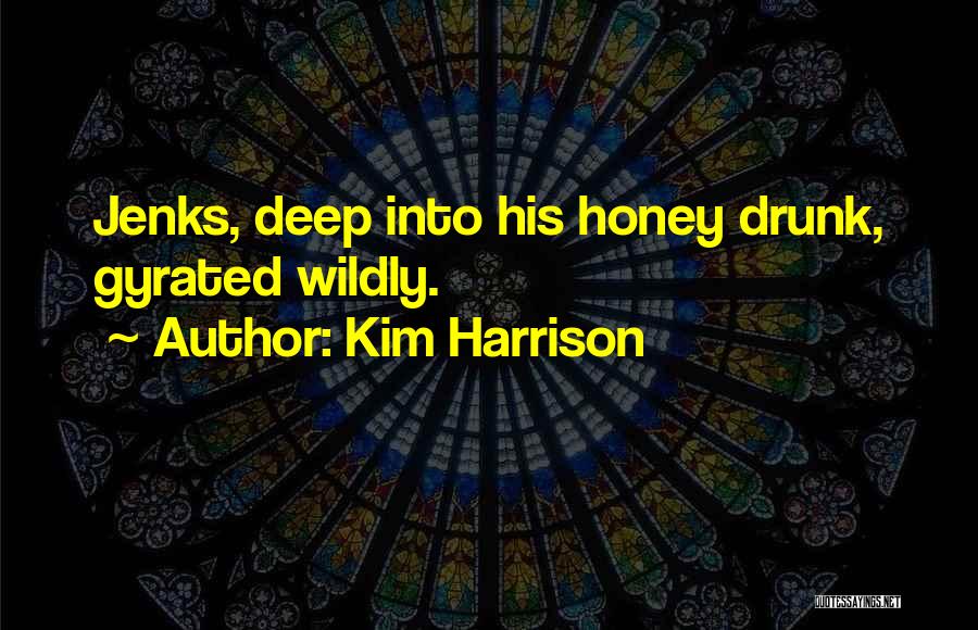 Kim Harrison Quotes: Jenks, Deep Into His Honey Drunk, Gyrated Wildly.