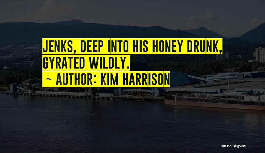 Kim Harrison Quotes: Jenks, Deep Into His Honey Drunk, Gyrated Wildly.