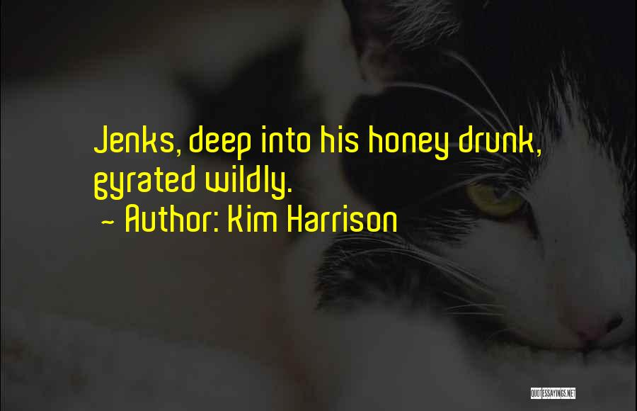 Kim Harrison Quotes: Jenks, Deep Into His Honey Drunk, Gyrated Wildly.
