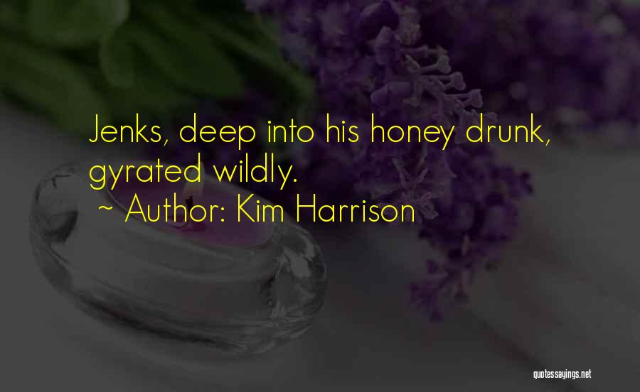 Kim Harrison Quotes: Jenks, Deep Into His Honey Drunk, Gyrated Wildly.