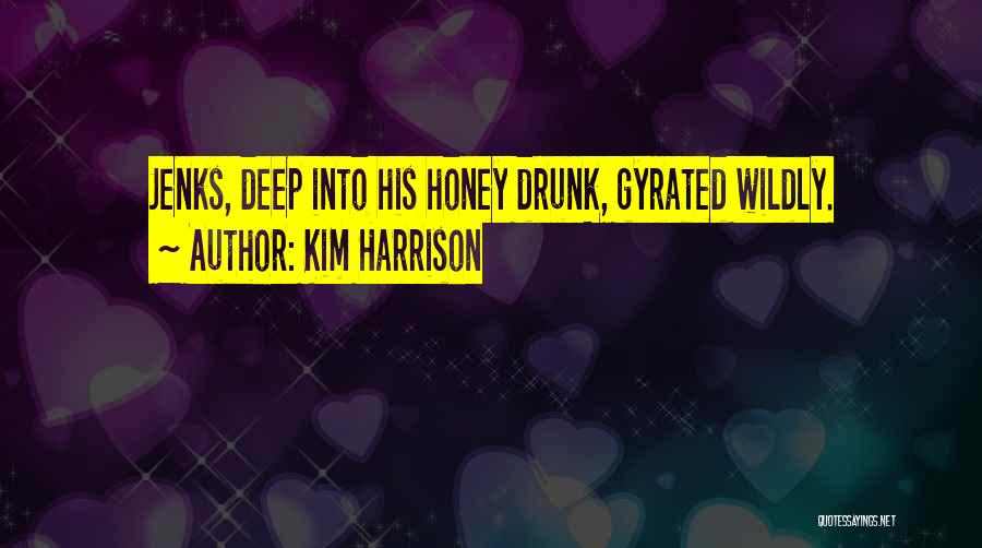 Kim Harrison Quotes: Jenks, Deep Into His Honey Drunk, Gyrated Wildly.