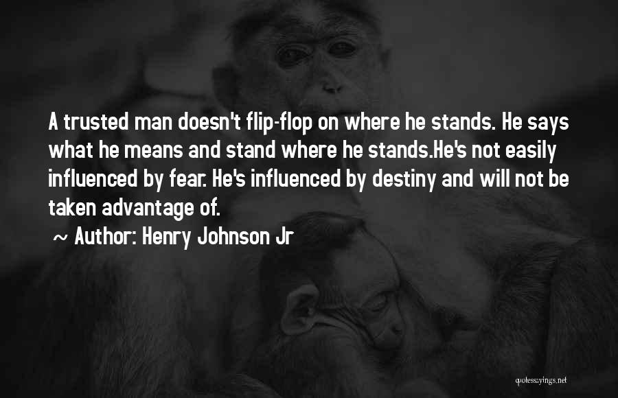 Henry Johnson Jr Quotes: A Trusted Man Doesn't Flip-flop On Where He Stands. He Says What He Means And Stand Where He Stands.he's Not