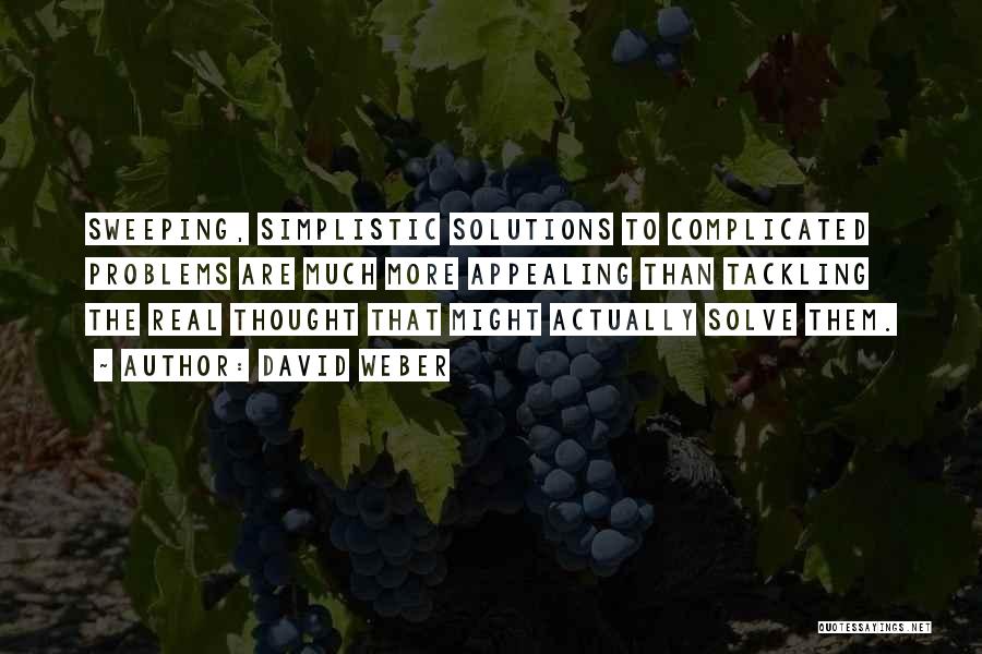 David Weber Quotes: Sweeping, Simplistic Solutions To Complicated Problems Are Much More Appealing Than Tackling The Real Thought That Might Actually Solve Them.