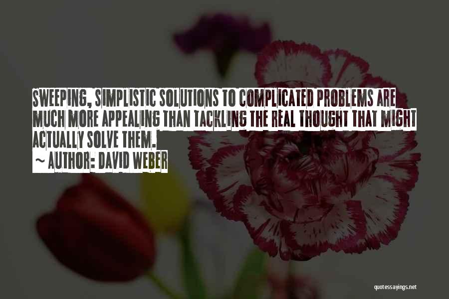 David Weber Quotes: Sweeping, Simplistic Solutions To Complicated Problems Are Much More Appealing Than Tackling The Real Thought That Might Actually Solve Them.