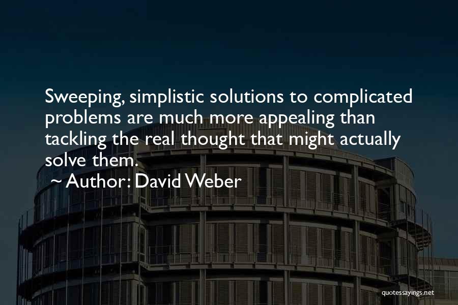 David Weber Quotes: Sweeping, Simplistic Solutions To Complicated Problems Are Much More Appealing Than Tackling The Real Thought That Might Actually Solve Them.