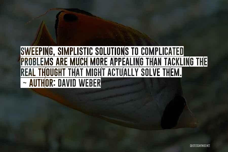 David Weber Quotes: Sweeping, Simplistic Solutions To Complicated Problems Are Much More Appealing Than Tackling The Real Thought That Might Actually Solve Them.