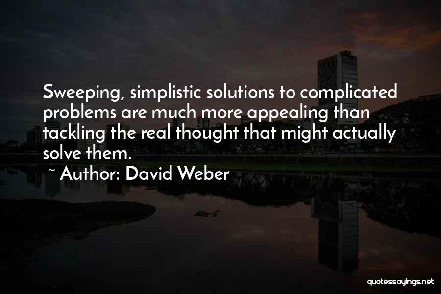 David Weber Quotes: Sweeping, Simplistic Solutions To Complicated Problems Are Much More Appealing Than Tackling The Real Thought That Might Actually Solve Them.