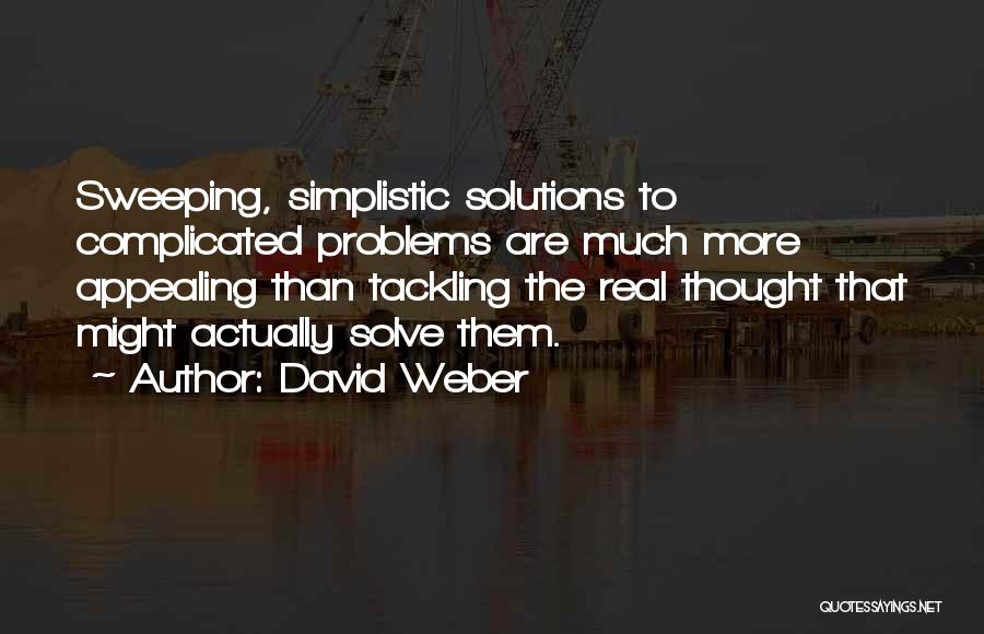 David Weber Quotes: Sweeping, Simplistic Solutions To Complicated Problems Are Much More Appealing Than Tackling The Real Thought That Might Actually Solve Them.