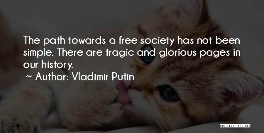 Vladimir Putin Quotes: The Path Towards A Free Society Has Not Been Simple. There Are Tragic And Glorious Pages In Our History.