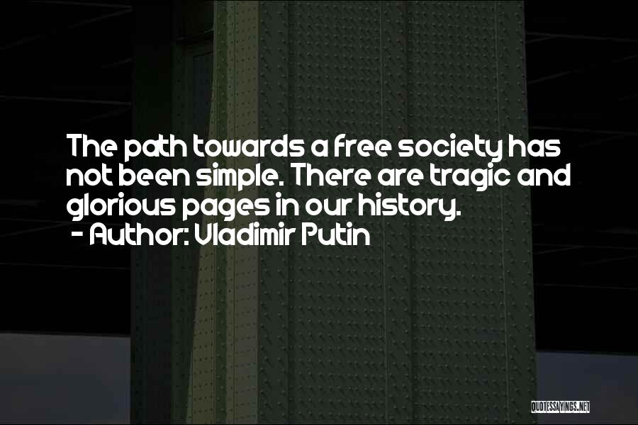 Vladimir Putin Quotes: The Path Towards A Free Society Has Not Been Simple. There Are Tragic And Glorious Pages In Our History.