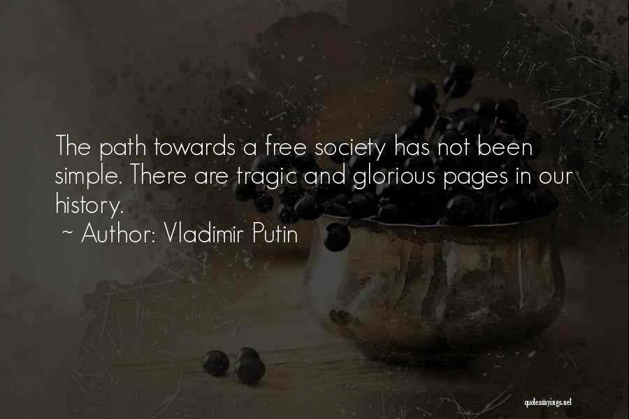 Vladimir Putin Quotes: The Path Towards A Free Society Has Not Been Simple. There Are Tragic And Glorious Pages In Our History.